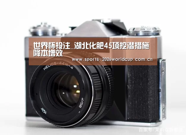 世界杯投注_湖北化肥45项挖潜措施降本增效