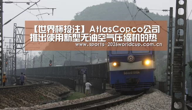 【世界杯投注】AtlasCopco公司推出使用新型无油空气压缩机的热回收系统(图2) 世界杯投注