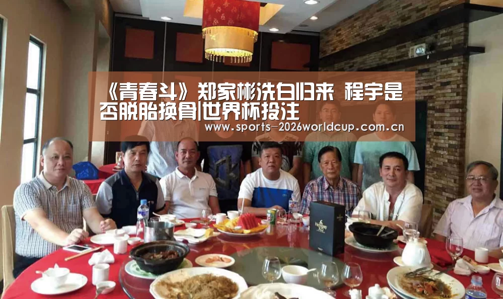 《青春斗》郑家彬洗白归来 程宇是否脱胎换骨|世界杯投注(图3) 世界杯投注