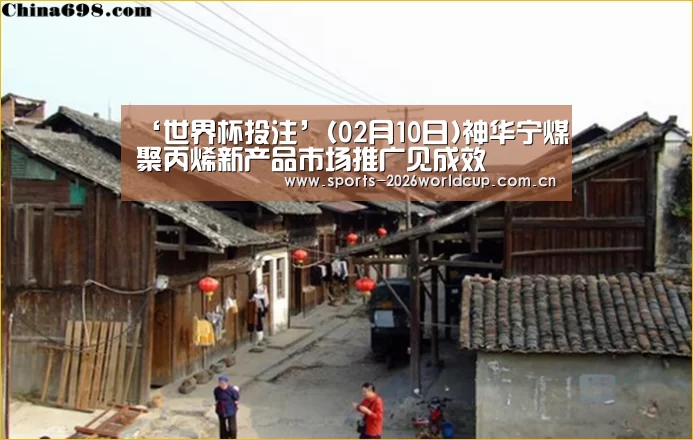 ‘世界杯投注’(02月10日)神华宁煤聚丙烯新产品市场推广见成效(图2) 世界杯投注