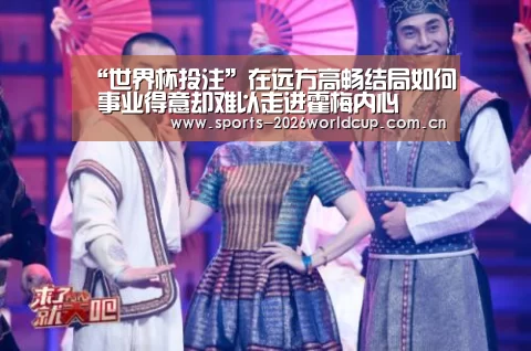 “世界杯投注”在远方高畅结局如何 事业得意却难以走进霍梅内心(图1) 世界杯投注