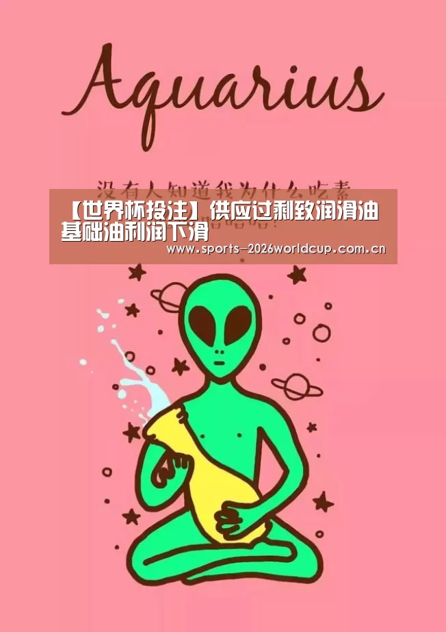 【世界杯投注】供应过剩致润滑油基础油利润下滑(图4) 世界杯投注