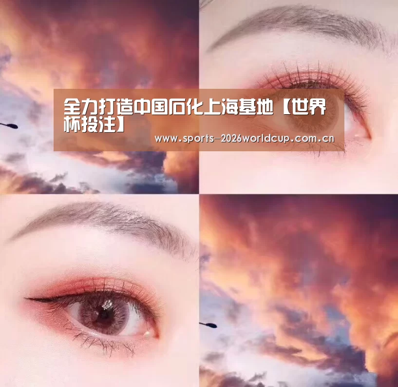 全力打造中国石化上海基地【世界杯投注】(图1) 世界杯投注