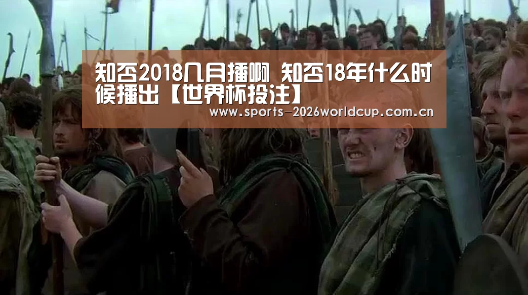知否2018几月播啊 知否18年什么时候播出【世界杯投注】(图2) 世界杯投注