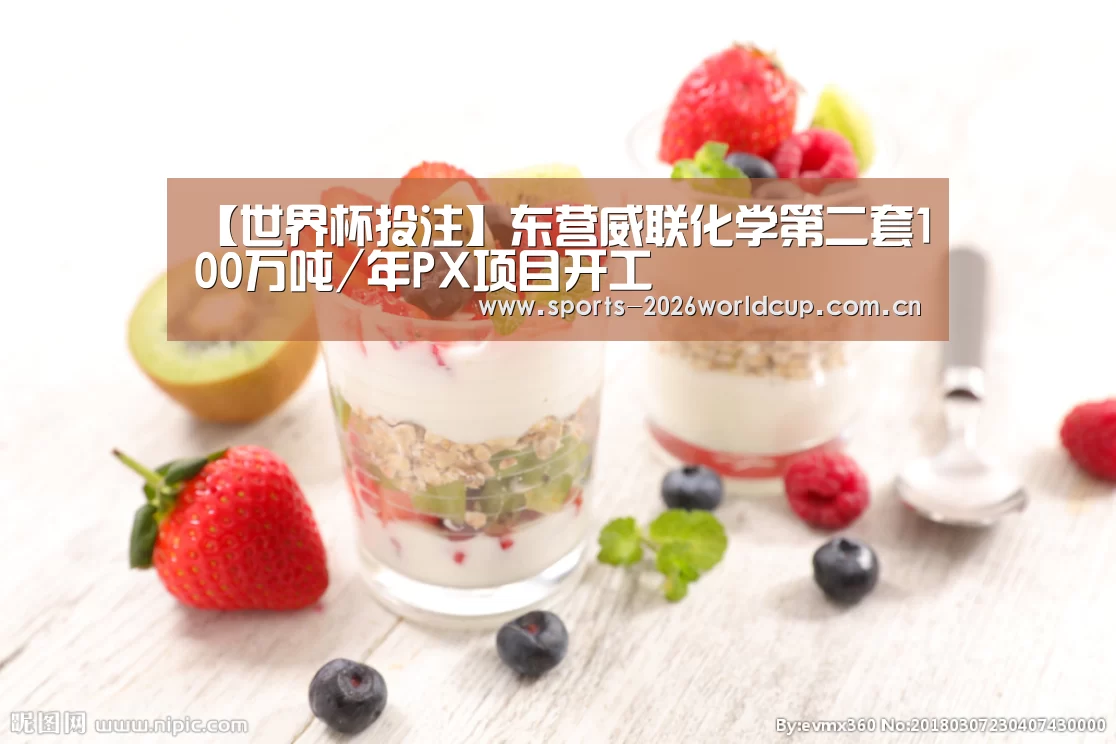 【世界杯投注】东营威联化学第二套100万吨/年PX项目开工(图2) 世界杯投注